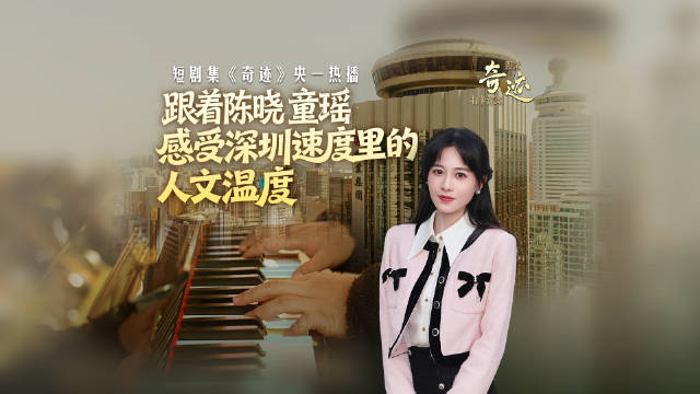 跟着奇迹打卡深圳丨跟着陈晓、童瑶感受深圳速度里的人文温度