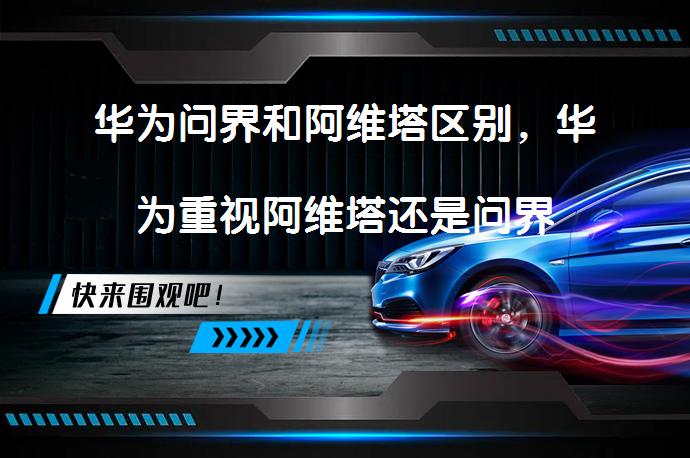 华为问界和阿维塔区别,华为重视阿维塔还是问界