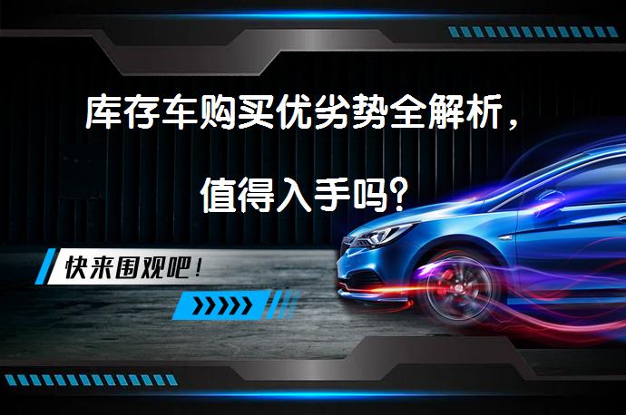 库存车购买优劣势全解析,值得入手吗?