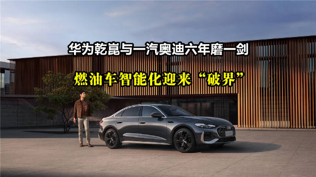 华为乾崑与一汽奥迪合作六年，推动燃油车智能化转型