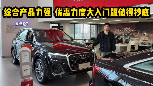 视频：终端优惠7折左右 综合产品力强 奥迪Q7的入门版最值得抄底 ？