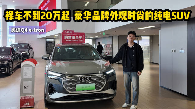 裸车不到20万起 豪华纯电SUV 奥迪Q4 e-tron到底适不适合入手？