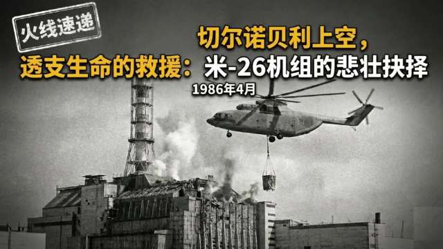 切尔诺贝利上空，透支生命的救援：米-26机组的悲壮抉择
