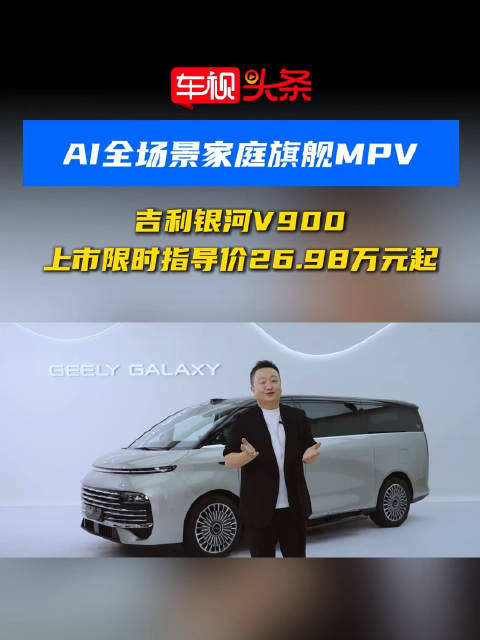 AI全场景家庭旗舰MPV！吉利银河V900上市限时指导价26.98万元起