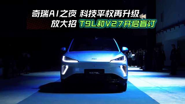 奇瑞AI之夜多款新车亮相，T9L、V27开启盲订
