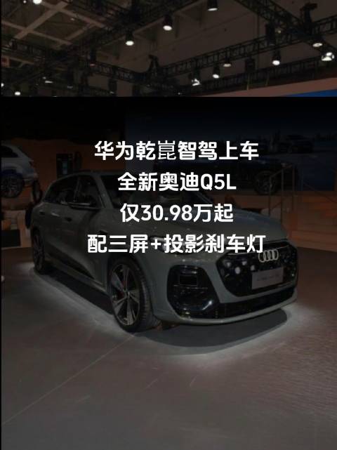 华为乾崑智驾上车！全新奥迪Q5L仅30.98万起，配三屏+投影刹车