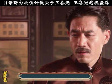 大宅门:白景琦为救伙计低头于王喜光 王喜光趁机羞辱