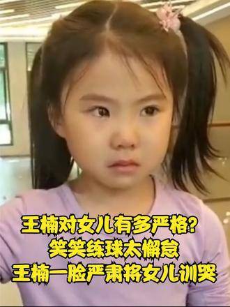王楠训练女儿笑笑打球严苛，松懈当场训至泪流