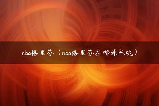 nba格里芬（nba格里芬在哪球队呢）