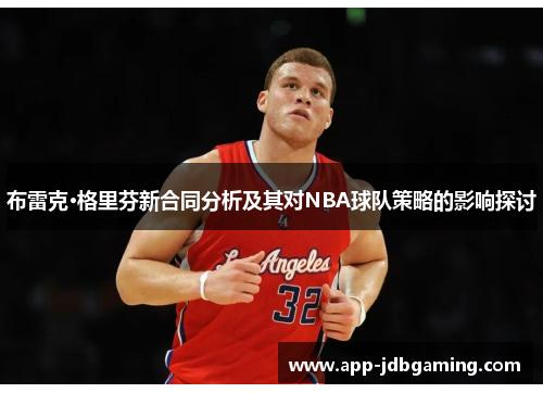 布雷克·格里芬新合同分析及其对NBA球队策略的影响探讨