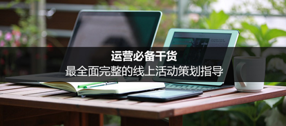 运营必备干货:最全面完整的线上活动策划指导