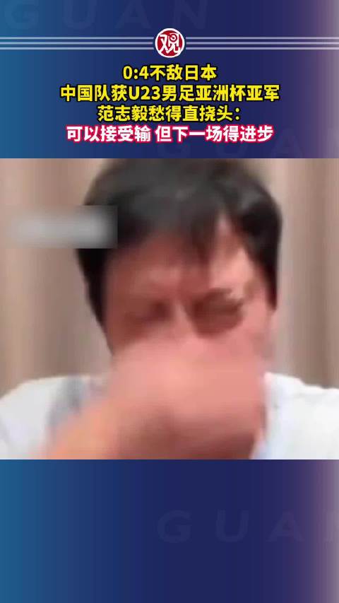 U23亚洲杯国足0:4负日本获亚军，范志毅称能接受但需进步