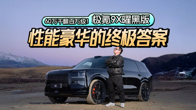 60万干翻百万级！极氪9X曜黑版：性能豪华的终极答案