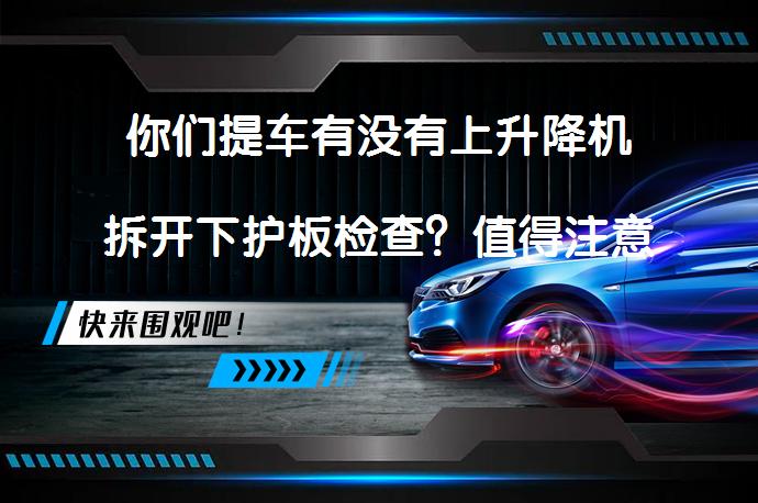 你们提车有没有上升降机拆开下护板检查？值得注意的问题还有哪些呢？
