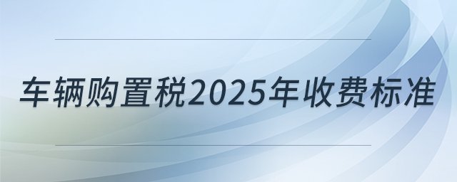 车辆购置税2025年收费标准_东奥实操就业【手机版】