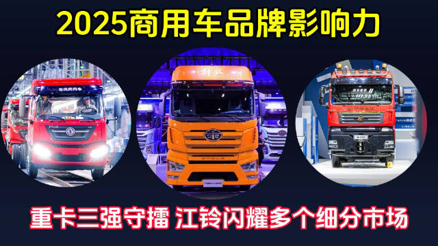2025商用车品牌影响力：重卡三强守擂 江铃闪耀多个细分市场