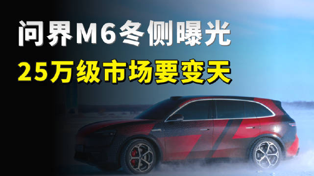 问界M6冬测视频曝光，25万级SUV新卷王，市场要变天？