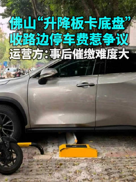 佛山“升降板卡底盘”收路边停车费惹争议，运营方：催缴难度大
