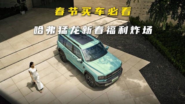 春节买车必看！哈弗猛龙直接送 22000，方盒子越野天花板！