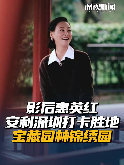 惠英红安利深圳打卡胜地宝藏园林锦绣园