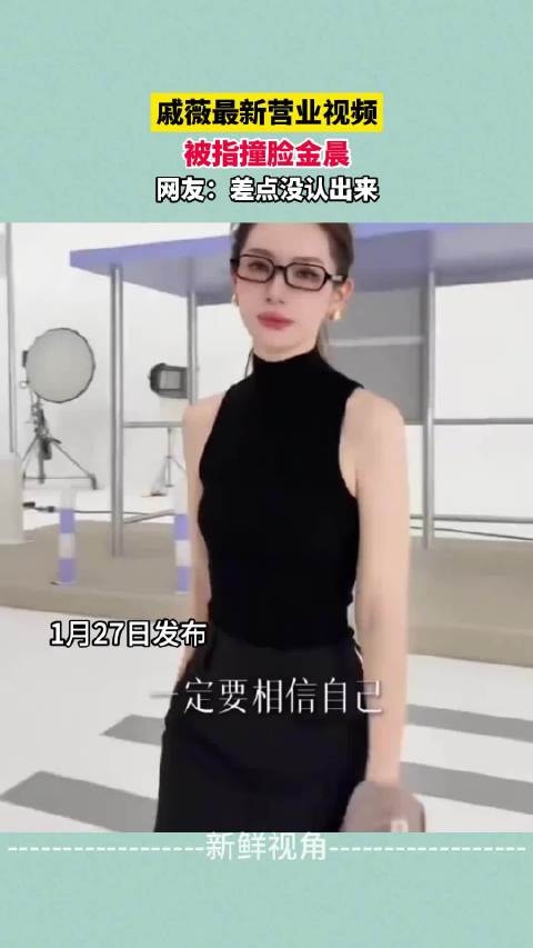 戚薇最新营业视频 被指撞脸金晨 网友：差点没认出来