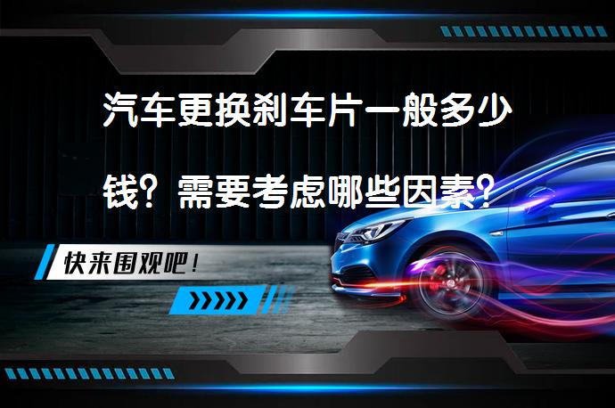 汽车更换刹车片一般多少钱？需要考虑哪些因素？