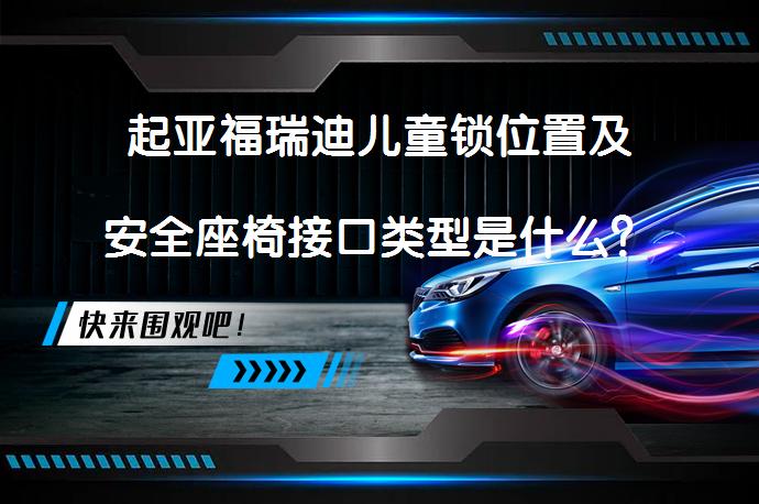 起亚福瑞迪儿童锁位置及安全座椅接口类型是什么？