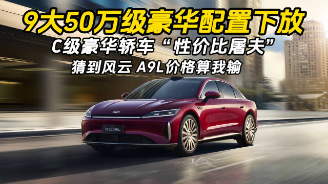 9大50万级豪华配置下放 猜到风云A9L价格算我输