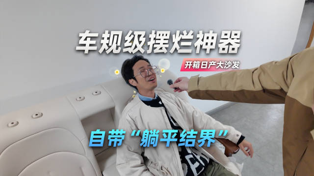 开箱日产大沙发：车规级摆烂神器 自带“躺平结界”