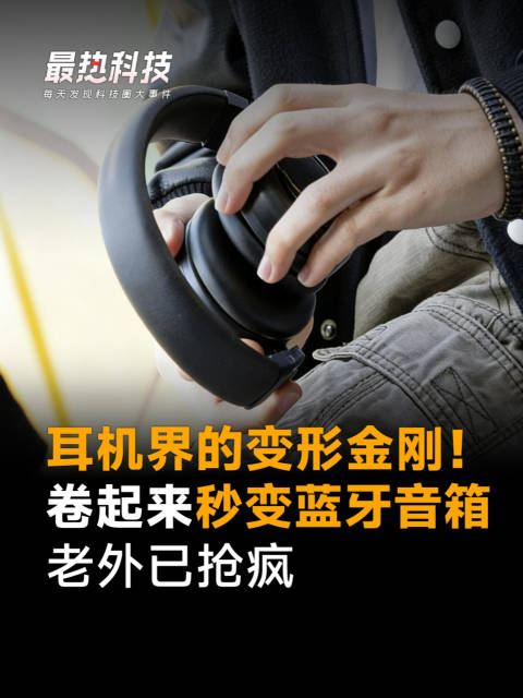耳机界的变形金刚！卷起来秒变蓝牙音箱，老外已抢疯