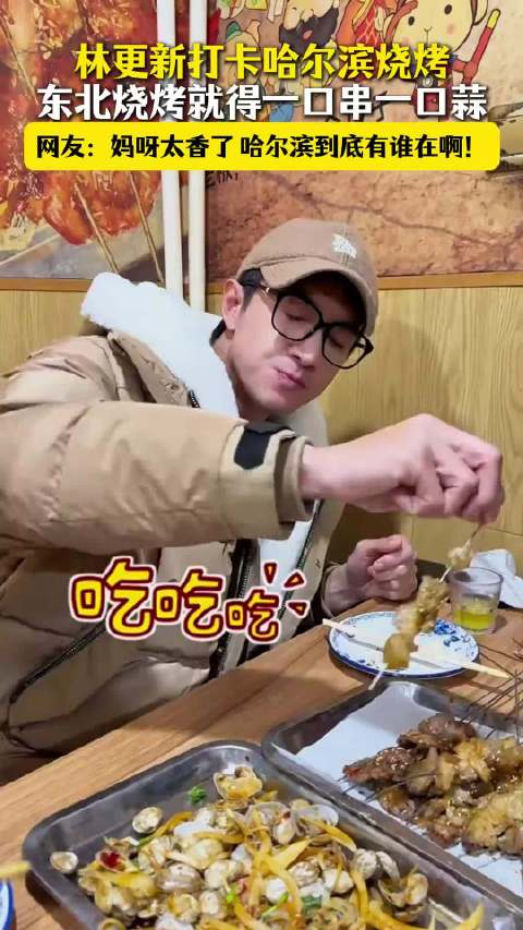 吃吃吃！林更新打卡哈尔滨烧烤，简直太美味啦