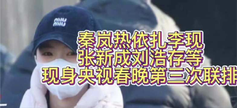 秦岚热依扎李现张新成刘浩存等现身央视春晚第三次联排