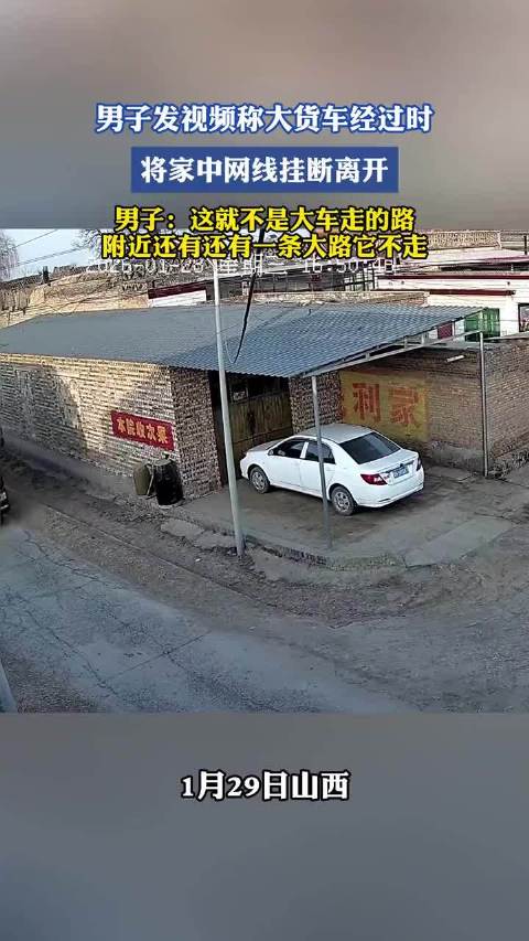 男子发视频称大货车经过时，将家中网线挂断离开！