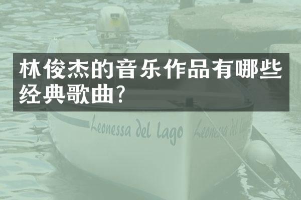 林俊杰的音乐作品有哪些经典歌曲?