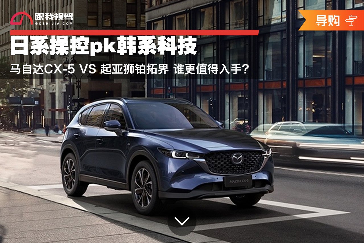 日系操控PK韩系科技 马自达CX-5和起亚狮铂拓界怎么选