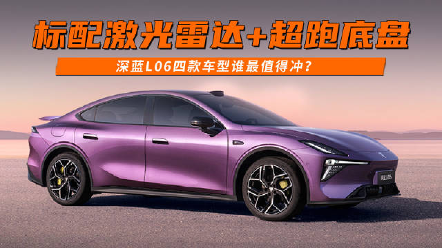 标配激光雷达 + 超跑底盘 深蓝 L06 四款车型谁最值得冲？