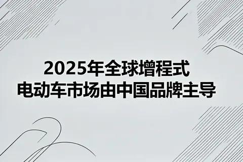2025年全球增程式电动车市场由中国品牌主导
