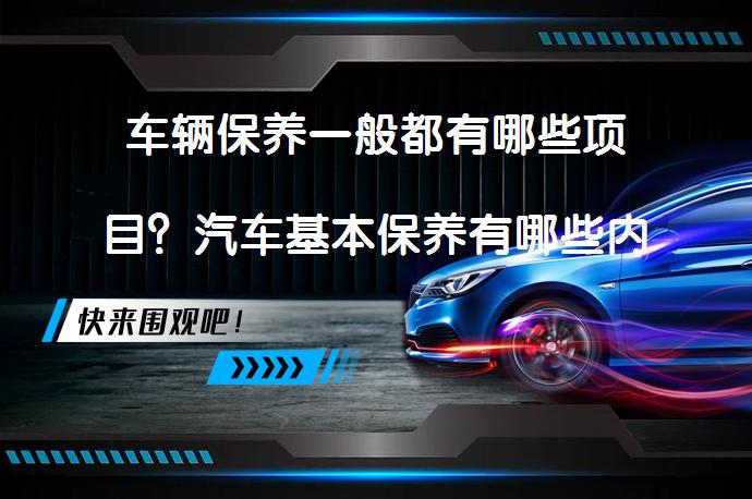 车辆保养一般都有哪些项目？汽车基本保养有哪些内容呢？