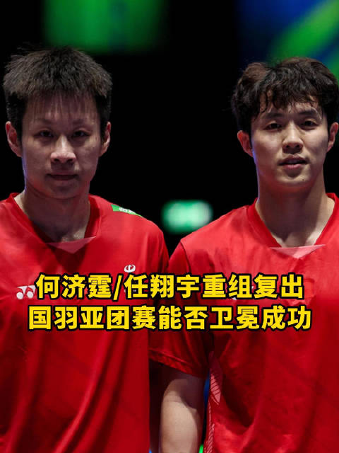 何济霆/任翔宇重组复出！国羽亚团赛能否卫冕成功！