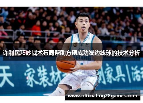 许利民巧妙战术布局帮助方硕成功发边线球的技术分析