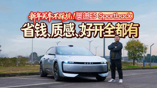 新年买车不踩坑！奥迪E5 Sportback：省钱、质感、好开全都有！