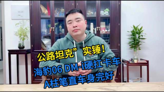 “公路坦克”实锤！海豹06DM-i硬扛卡车，A柱笔直车身完好
