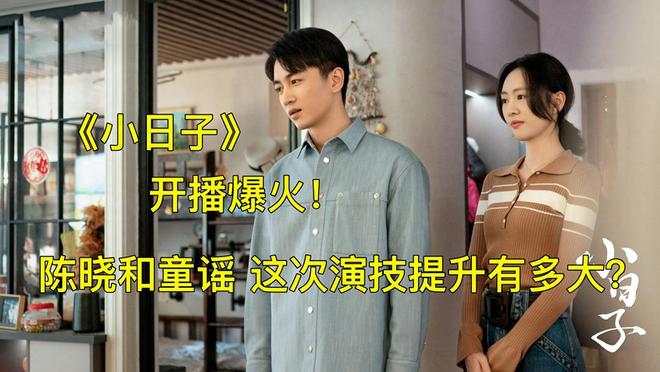 《小日子》开播爆火！陈晓和童瑶，这次演技提升有多大？
