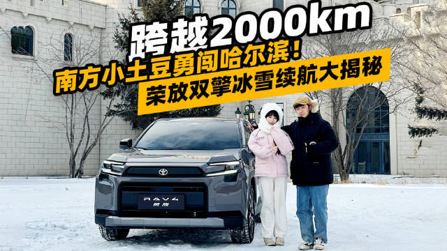 《跨越2000km，南方小土豆勇闯哈尔滨！荣放双擎冰雪续航大揭秘》