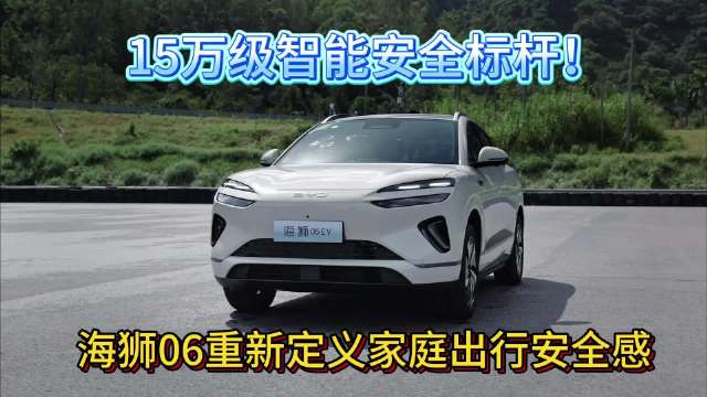 15万级智能安全标杆！海狮06重新定义家庭出行安全感全系安全天花板