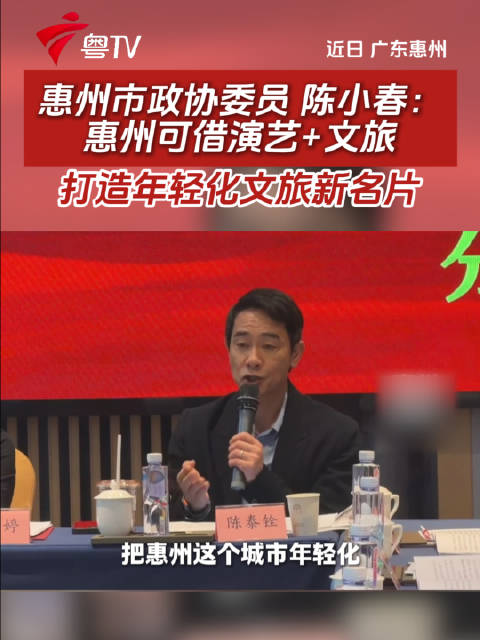 惠州市政协委员陈小春:惠州可借演艺+文旅，打造年轻化文旅新名片文旅粤语