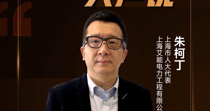上海市人大代表、艾能电力工程董事长朱柯丁：聚焦平价市场保护、机场标识优化等