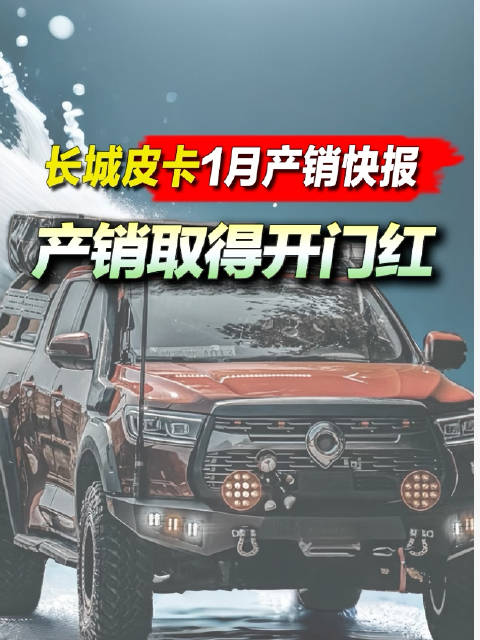 长城皮卡 1月产销快报：产销取得开门红！