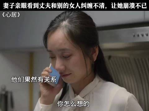 目睹这一幕，妻子当场崩溃！心居海清张颂文童瑶冯绍峰