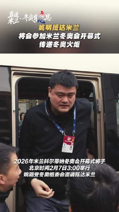 姚明抵达米兰，将会参加米兰冬奥会开幕式、传递冬奥火炬